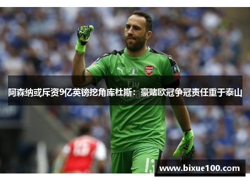 阿森纳或斥资9亿英镑挖角库杜斯：豪赌欧冠争冠责任重于泰山