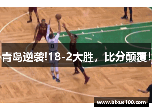 青岛逆袭!18-2大胜，比分颠覆！