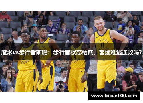 魔术vs步行者前瞻：步行者状态糟糕，客场难逃连败吗？